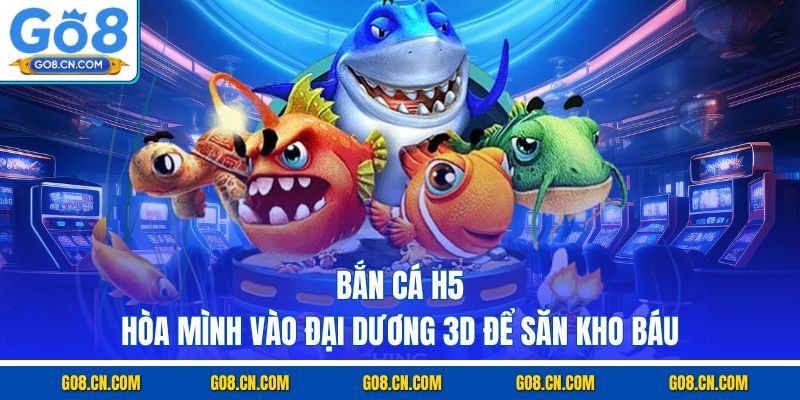 Bắn cá h5 hòa mình vào đại dương 3d để săn kho báu