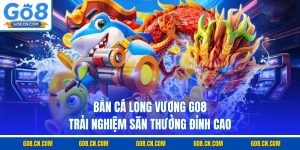 Bắn cá long vương go8 trải nghiệm săn thưởng đỉnh cao