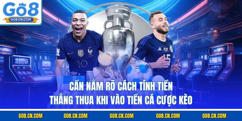 Cần nắm rõ cách tính tiền thắng thua khi vào tiền cá cược kèo 