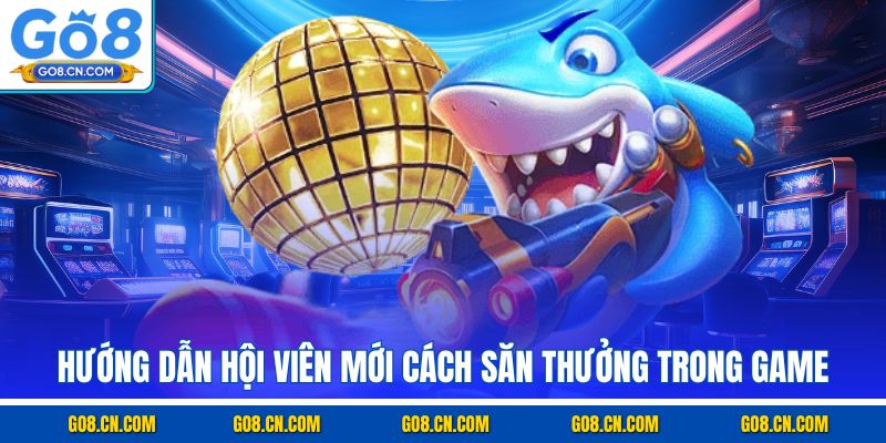 Hướng dẫn hội viên mới cách săn thưởng trong game