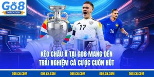 Kèo châu á tại go8 mang đến trải nghiệm cá cược cuốn hút