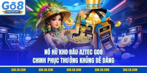 Nổ hũ kho báu aztec go8 chinhphucj thưởng không dễ dàng